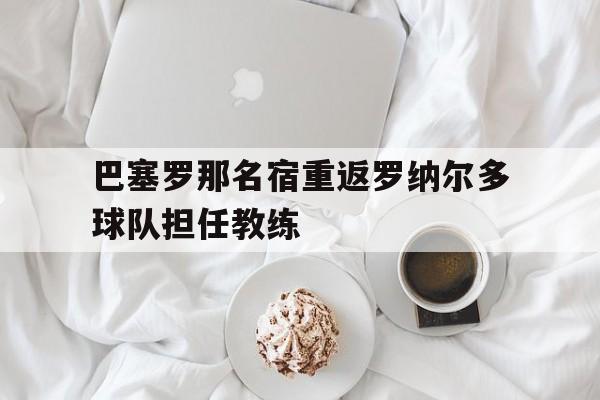 多米体育官方网站-巴塞罗那新任主教练是谁